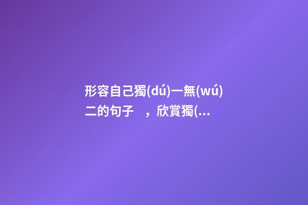 形容自己獨(dú)一無(wú)二的句子，欣賞獨(dú)一無(wú)二的自己-第1張-觀點(diǎn)-玄機(jī)派